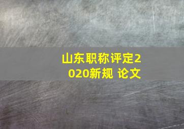 山东职称评定2020新规 论文